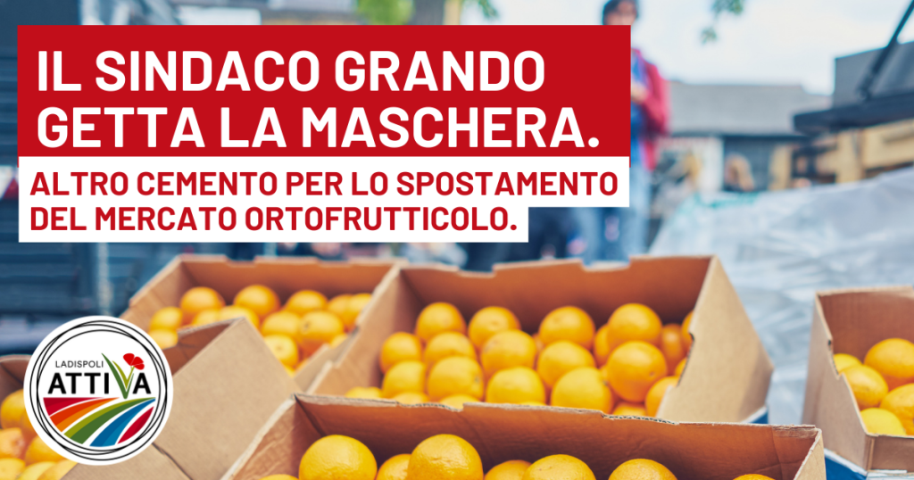 Ladispoli Attiva: "Il Sindaco getta la maschera: altro cemento per lo spostamento del mercato ortofrutticolo"